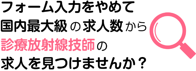 フォーム入力をやめて国内最大の求人数から診療放射線技師の求人を見つけませんか？