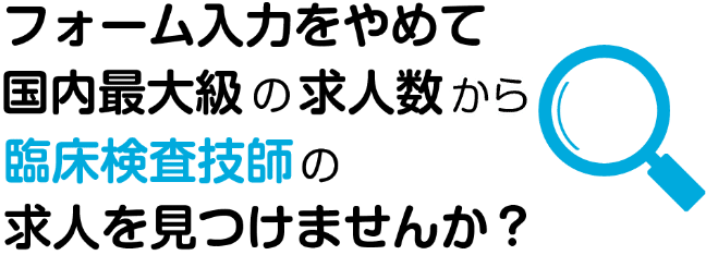 フォーム入力をやめて国内最大の求人数から臨床検査技師の求人を見つけませんか？