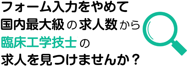 フォーム入力をやめて国内最大の求人数から臨床工学技士の求人を見つけませんか？