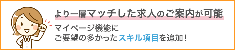 マイページ機能にご要望の多かったスキル項目を追加！より一層マッチした求人のご案内が可能！今すぐ入力