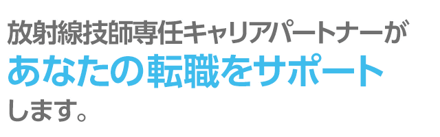 診療放射線技師専任キャリアパートナーがあなたの転職をサポートします。