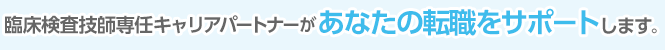 臨床検査技師専任キャリアパートナーがあなたの転職をサポートします。
