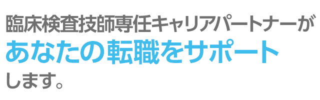 臨床検査技師専任キャリアパートナーがあなたの転職をサポートします。