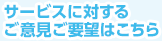 サービスに対するご意見ご要望はこちら