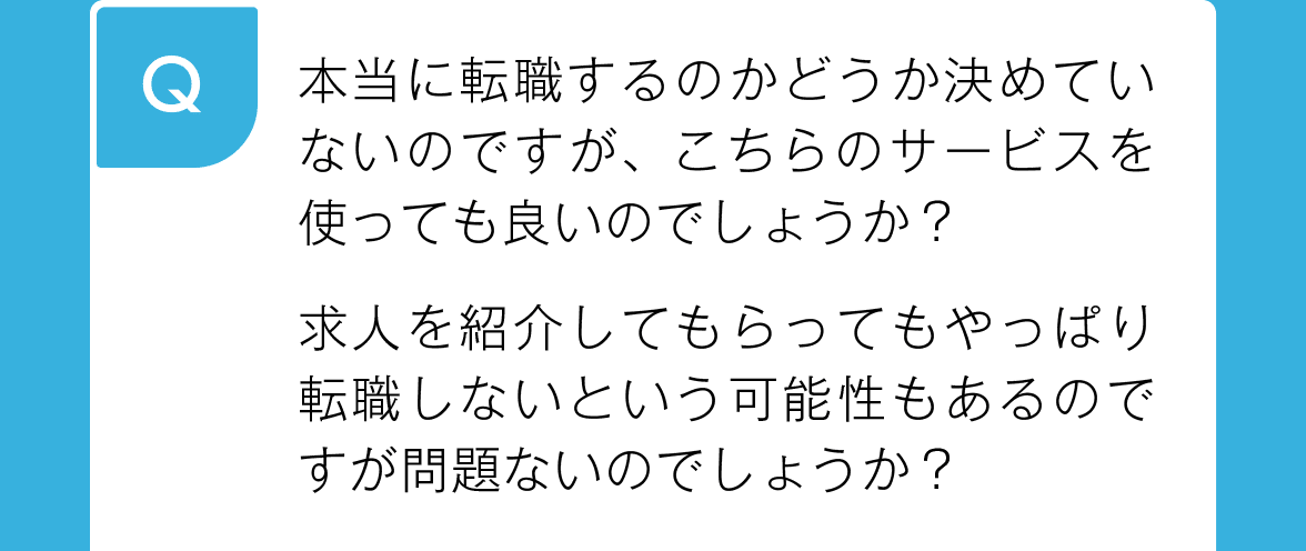 本当に転職するのかどうか決めていないのですが、こちらのサービスを使っても良いのでしょうか