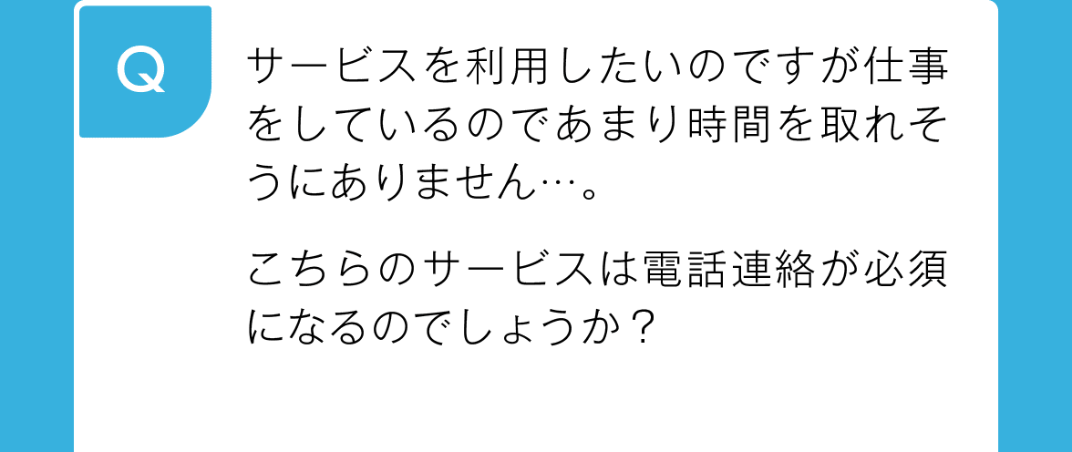 サービスを利用したいのですが仕事をしているのであまり時間を取れそうにありません…。